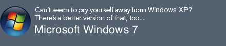 Can&rsquo;t seem to pry yourself away from Windows XP? There&rsquo;s a better version of that, too... Get Microsoft Windows 7